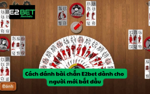 Cách đánh bài chắn E2bet dành cho người mới bắt đầu